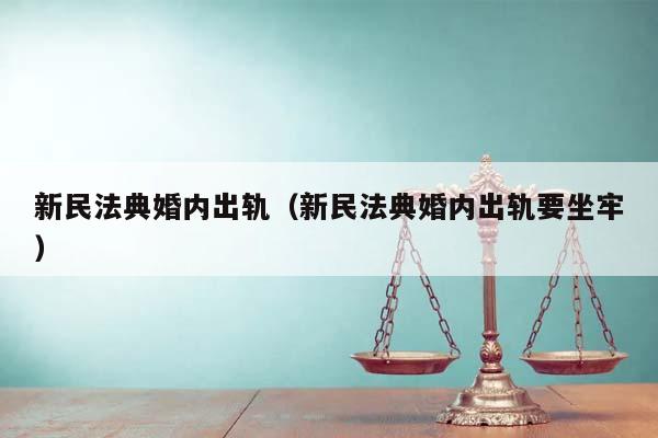 新民法典婚内出轨（新民法典婚内出轨要坐牢）