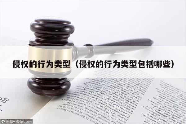 侵权的行为类型（侵权的行为类型包括哪些）