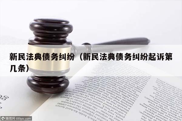 新民法典债务纠纷（新民法典债务纠纷起诉第几条）