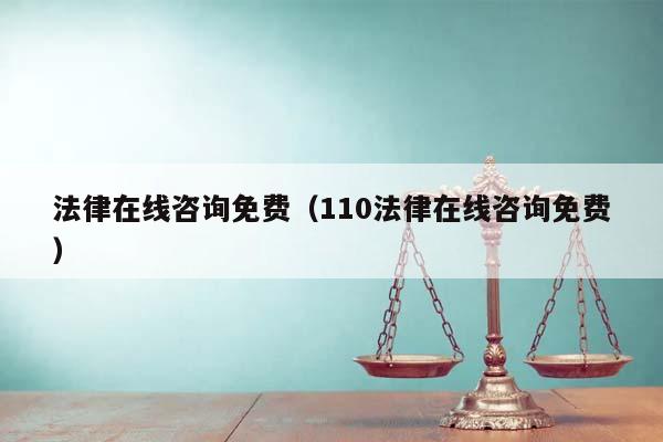法律在线咨询免费（110法律在线咨询免费）