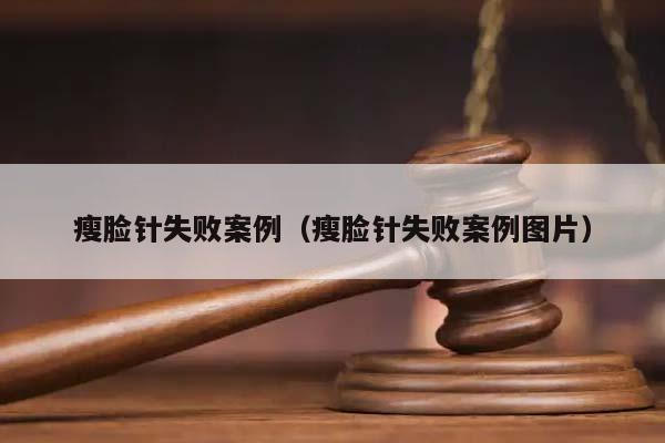 瘦脸针失败案例（瘦脸针失败案例图片）