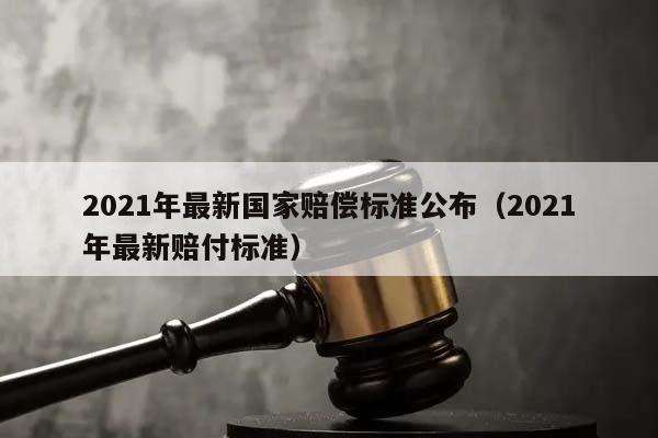 2021年最新国家赔偿标准公布（2021年最新赔付标准）