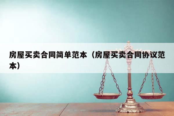 房屋买卖合同简单范本（房屋买卖合同协议范本）