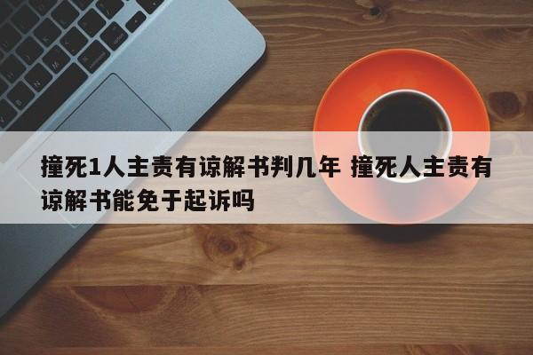 撞死1人主责有谅解书判几年 撞死人主责有谅解书能免于起诉吗