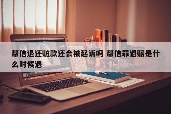 帮信退还赃款还会被起诉吗 帮信罪退赔是什么时候退