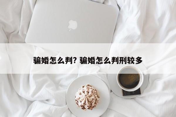 骗婚怎么判? 骗婚怎么判刑较多