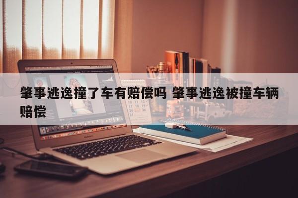 肇事逃逸撞了车有赔偿吗 肇事逃逸被撞车辆赔偿