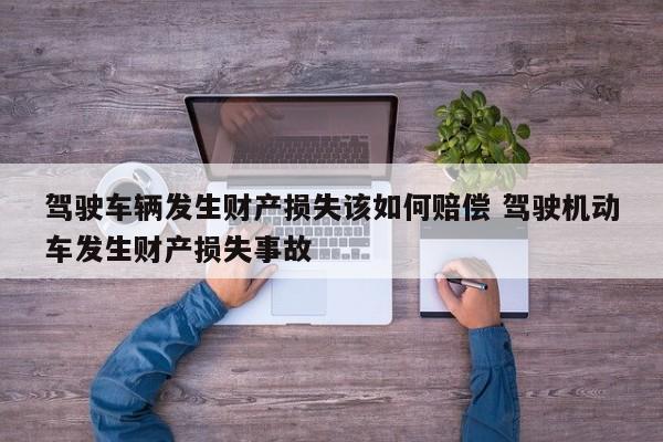 驾驶车辆发生财产损失该如何赔偿 驾驶机动车发生财产损失事故
